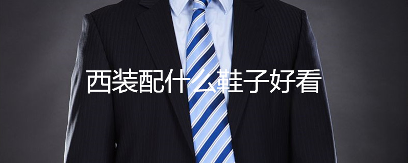 西裝配什么鞋子好看 西裝配什么鞋子好看