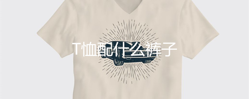 T恤配什么褲子 T恤配什么褲子