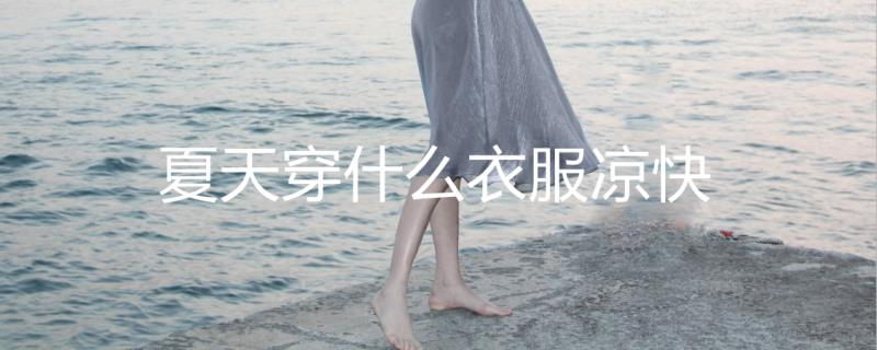 夏天穿什么面料的衣服涼快 夏天穿什么面料的衣服涼快