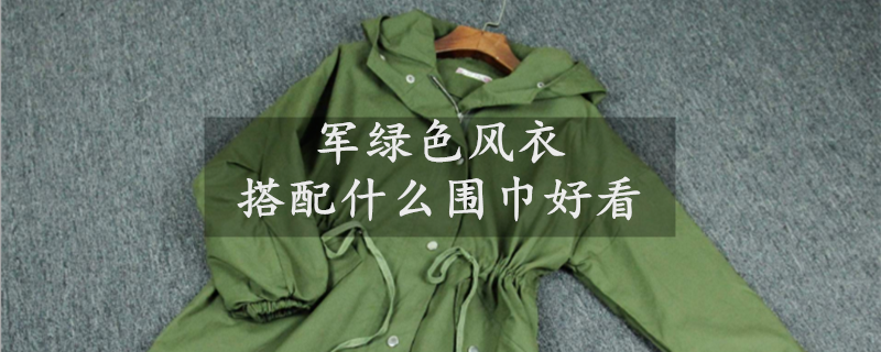 軍綠色風(fēng)衣搭配什么圍巾好看 軍綠色風(fēng)衣搭配什么圍巾好看