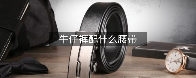 牛仔褲配什么腰帶 牛仔褲配什么腰帶