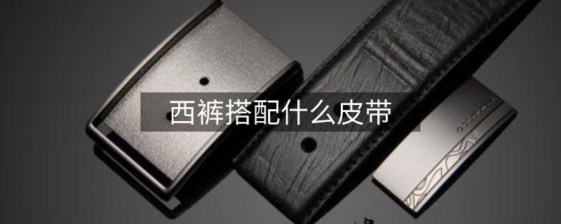 西褲搭配什么皮帶 西褲搭配什么皮帶