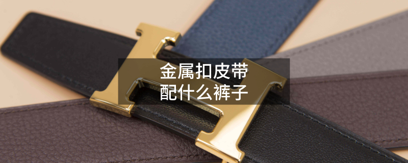 金屬扣皮帶配什么褲子 金屬扣皮帶配什么褲子