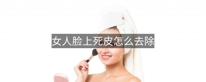 女人臉上死皮怎么去除 女人臉上死皮怎么去除
