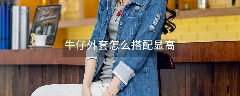 牛仔外套怎么搭配顯高