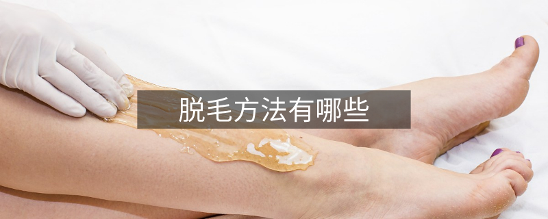 脫毛方法有哪些 脫毛方法有哪些