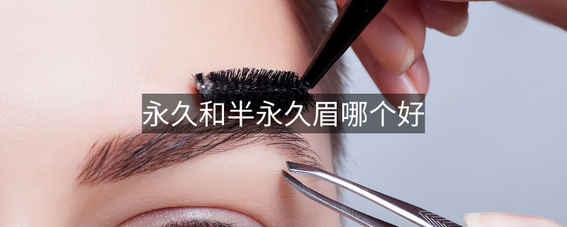 永久和半永久眉哪個好 永久和半永久眉哪個好