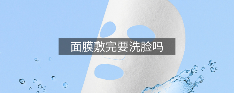 面膜敷完要洗臉嗎 面膜敷完要洗臉嗎
