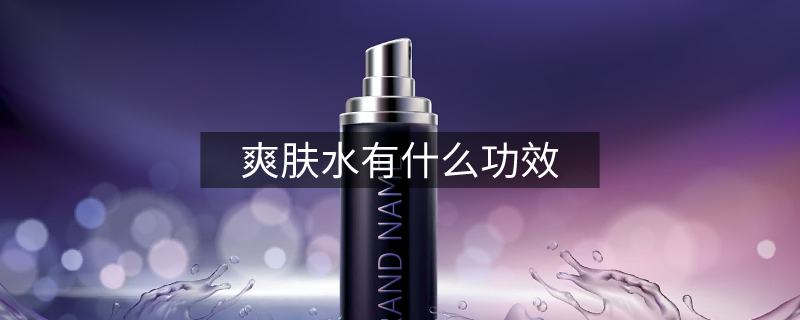 爽膚水有什么功效 爽膚水有什么功效