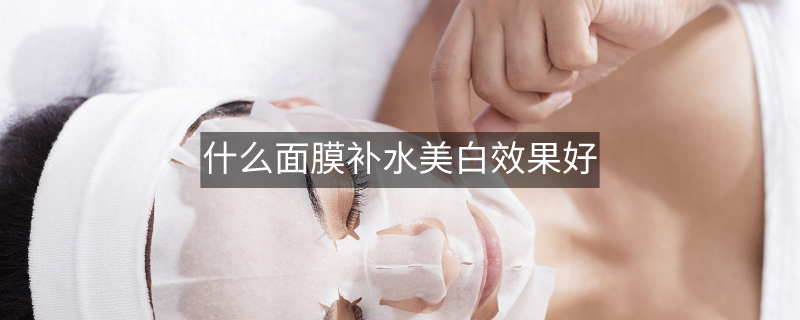 什么面膜補水美白效果好