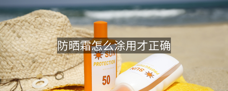 防曬霜怎么涂用才正確 防曬霜怎么涂用才正確