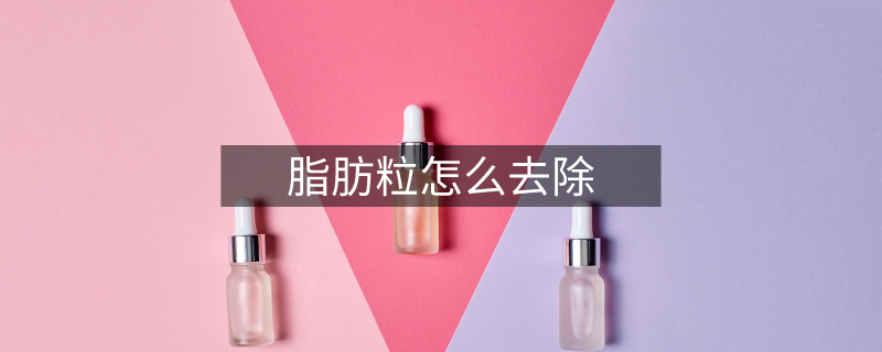 脂肪粒怎么去除 脂肪粒怎么去除