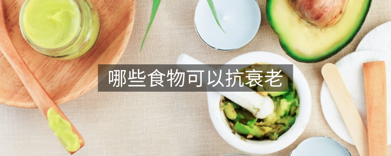 哪些食物可以抗衰老 哪些食物可以抗衰老