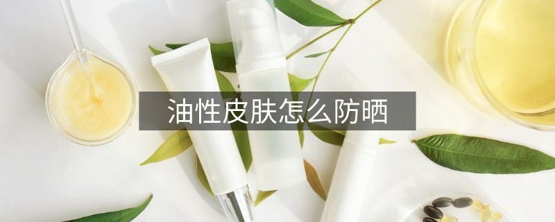 油性皮膚怎么防曬