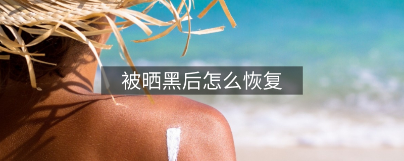 被曬黑后怎么恢復