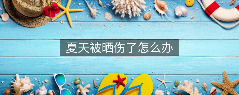 夏天被曬傷了怎么辦