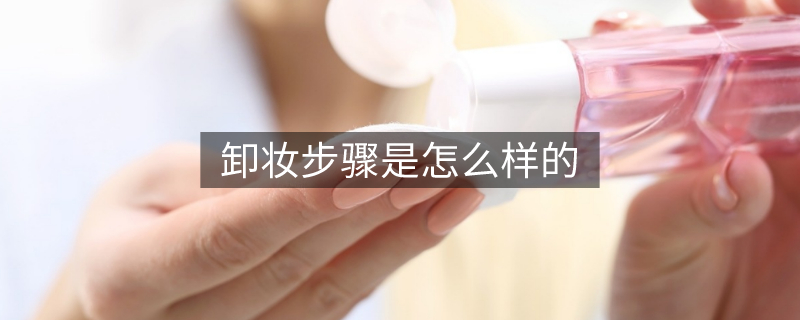 卸妝步驟是怎么樣的 卸妝步驟是怎么樣的