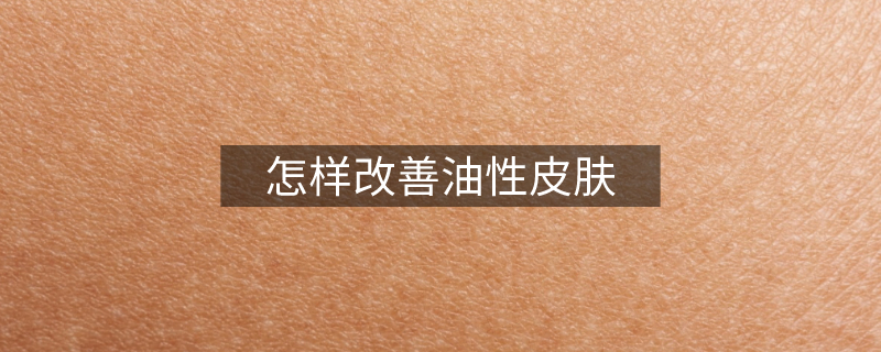 怎樣改善油性皮膚