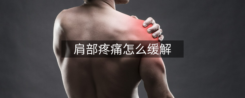 肩部疼痛怎么緩解 肩部疼痛怎么緩解