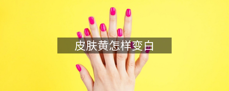 皮膚黃怎樣變白 皮膚黃怎樣變白