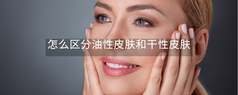 怎么區(qū)分油性皮膚和干性皮膚