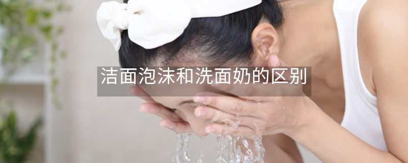 潔面泡沫和洗面奶的區(qū)別