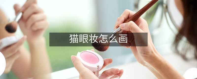 貓眼妝怎么畫 貓眼妝怎么畫