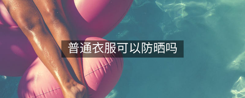 普通衣服可以防曬嗎