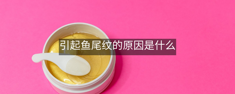 引起魚(yú)尾紋的原因是什么
