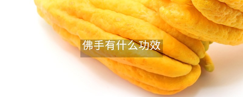 佛手有什么功效 佛手有什么功效
