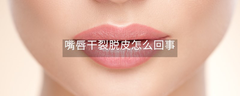 嘴唇干裂脫皮怎么回事