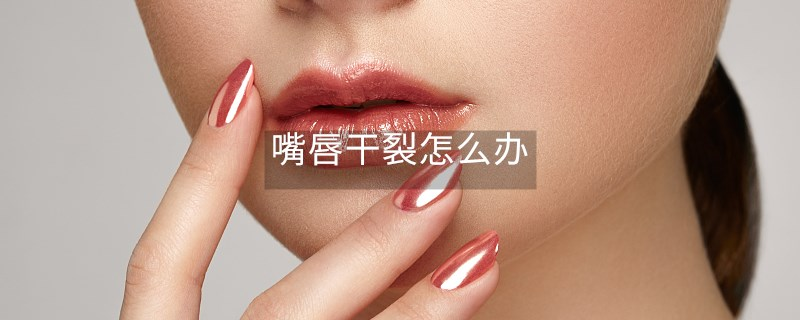 嘴唇干裂怎么辦 嘴唇干裂怎么辦
