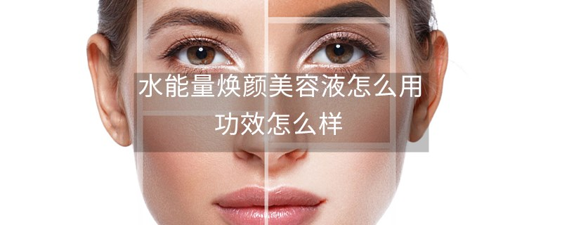 水能量煥顏美容液怎么用，功效怎么樣