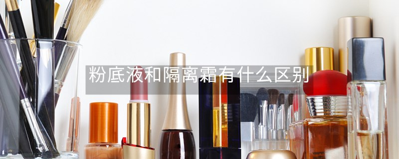 粉底液和隔離霜有什么區(qū)別