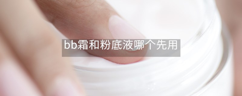 bb霜和粉底液哪個(gè)先用 bb霜和粉底液哪個(gè)先用