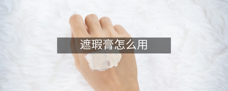 遮瑕膏怎么用