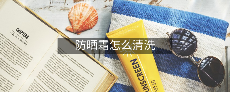 防曬霜怎么清洗 防曬霜怎么清洗