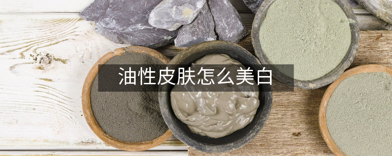 油性皮膚怎么美白