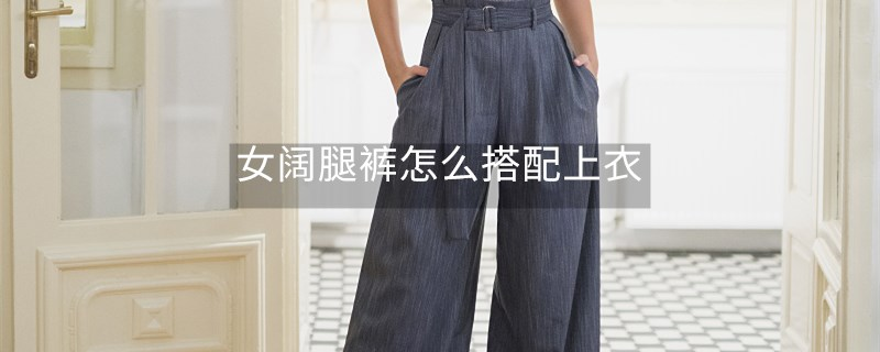 女闊腿褲怎么搭配上衣