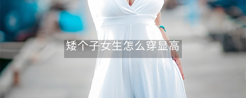 矮個子女生怎么穿顯高 矮個子女生怎么穿顯高