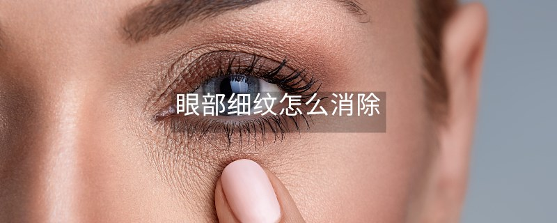 眼部細(xì)紋怎么消除 眼部細(xì)紋怎么消除