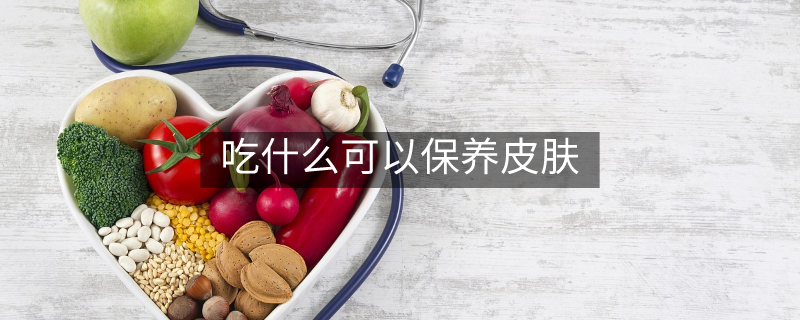 吃什么可以保養(yǎng)皮膚 吃什么可以保養(yǎng)皮膚