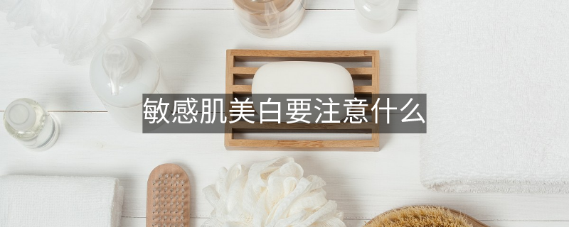 敏感肌美白要注意什么