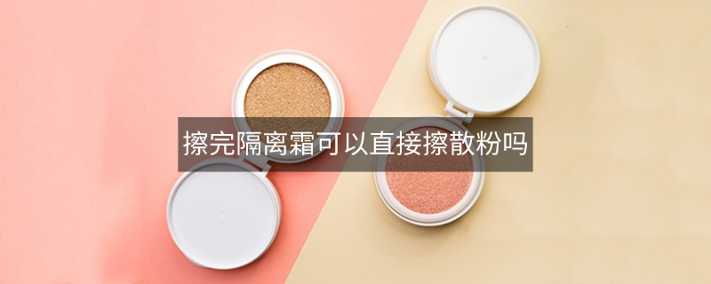 擦完隔離霜可以直接擦散粉嗎 擦完隔離霜可以直接擦散粉嗎