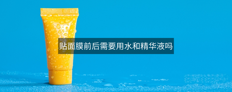 貼面膜前后需要用水和精華液嗎
