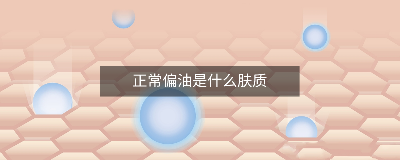 正常偏油是什么膚質(zhì)