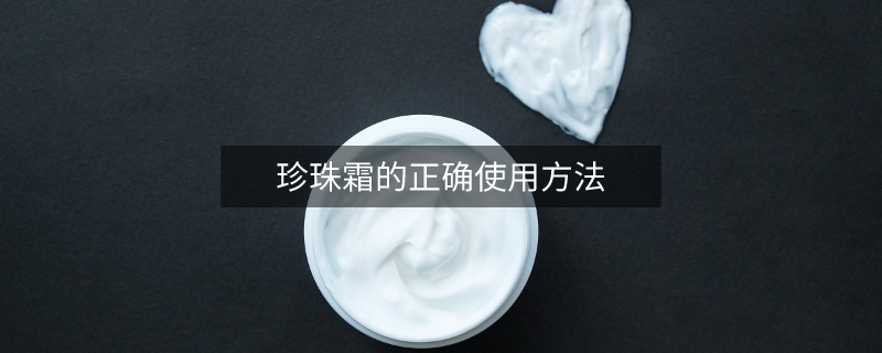 珍珠霜的正確使用方法 珍珠霜的正確使用方法