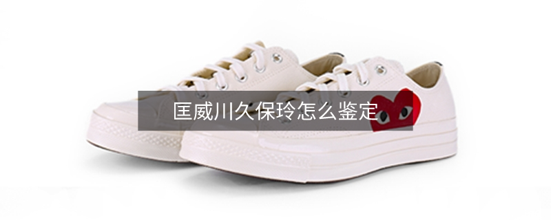 匡威川久保玲怎么鑒定 匡威川久保玲怎么鑒定