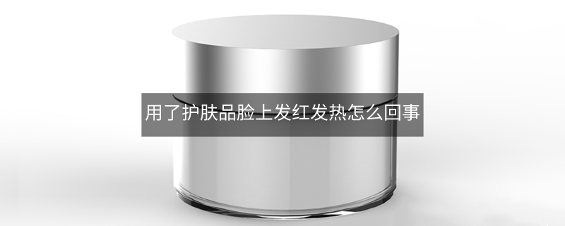 用了護(hù)膚品臉上發(fā)紅發(fā)熱怎么回事 用了護(hù)膚品臉上發(fā)紅發(fā)熱怎么回事