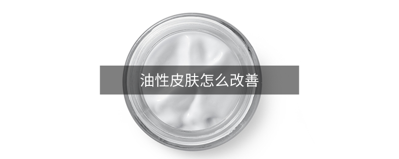 油性皮膚怎么改善